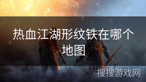 热血江湖形纹铁在哪个地图