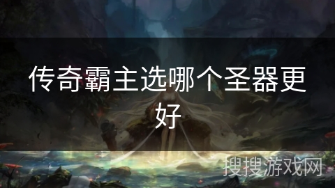 传奇霸主选哪个圣器更好 传奇霸主选哪个圣器更好