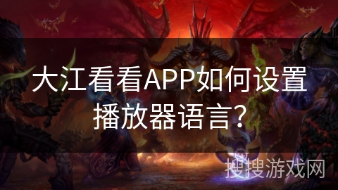 大江看看APP如何设置播放器语言？