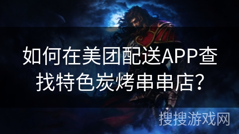 如何在美团配送APP查找特色炭烤串串店？