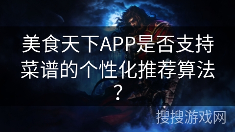 美食天下APP是否支持菜谱的个性化推荐算法？