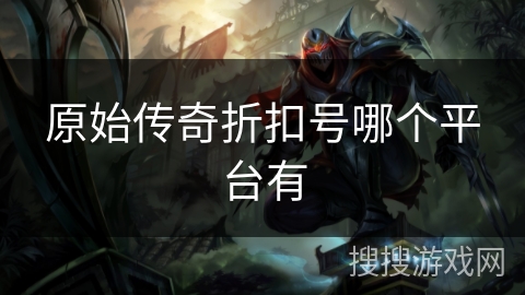 原始传奇折扣号哪个平台有