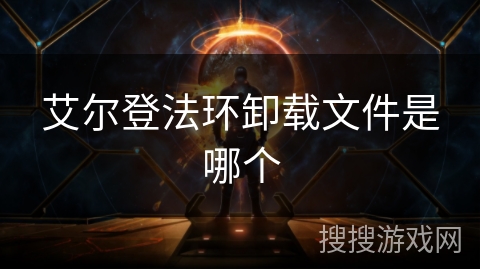 艾尔登法环卸载文件是哪个 艾尔登法环卸载文件是哪个