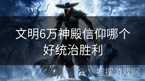 文明6万神殿信仰哪个好统治胜利