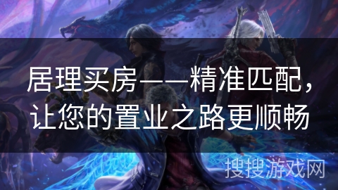 居理买房——精准匹配，让您的置业之路更顺畅