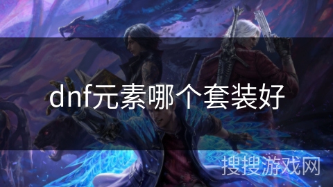 dnf元素哪个套装好 dnf元素哪个套装好