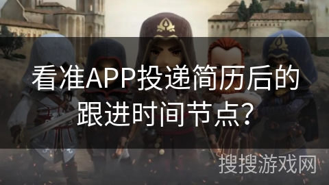 看准APP投递简历后的跟进时间节点? 看准APP投递简历后的跟进时间节点?