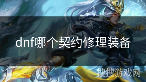 dnf哪个契约修理装备 dnf哪个契约修理装备