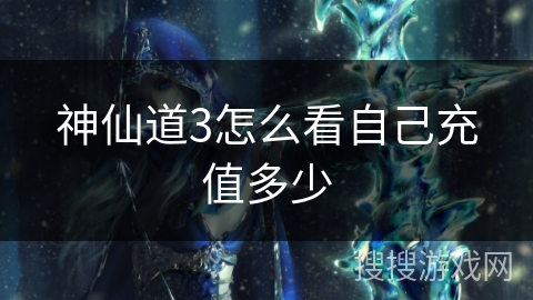 神仙道3怎么看自己充值多少 神仙道3怎么看自己充值多少