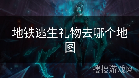 地铁逃生礼物去哪个地图