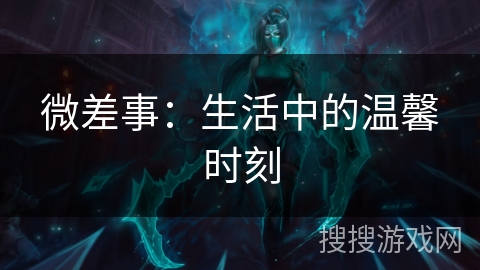 微差事：生活中的温馨时刻
