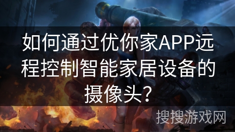 如何通过优你家APP远程控制智能家居设备的摄像头？