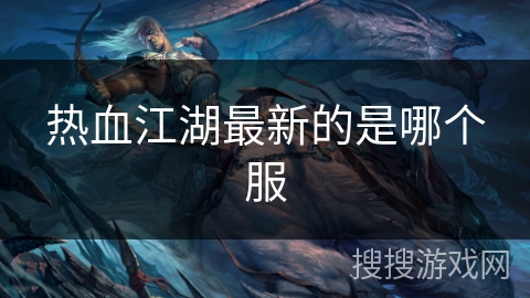 热血江湖最新的是哪个服 热血江湖最新的是哪个服