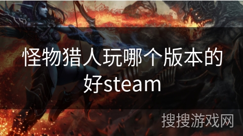怪物猎人玩哪个版本的好steam 怪物猎人玩哪个版本的好steam