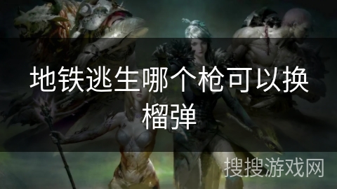 地铁逃生哪个枪可以换榴弹