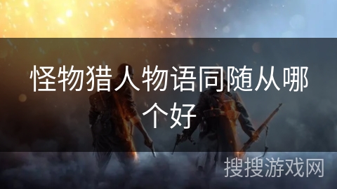 怪物猎人物语同随从哪个好