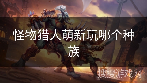 怪物猎人萌新玩哪个种族