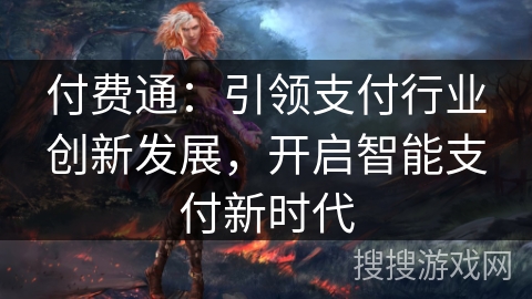 付费通：引领支付行业创新发展，开启智能支付新时代