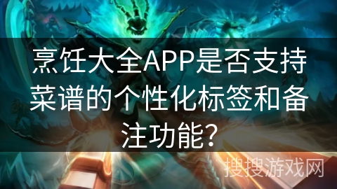 烹饪大全APP是否支持菜谱的个性化标签和备注功能？