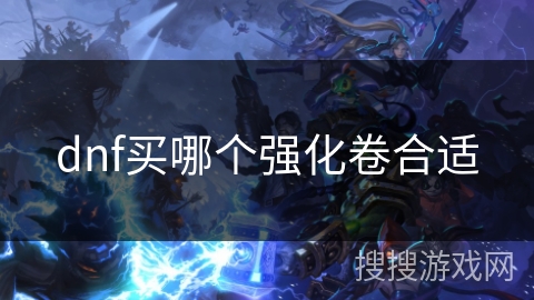 dnf买哪个强化卷合适