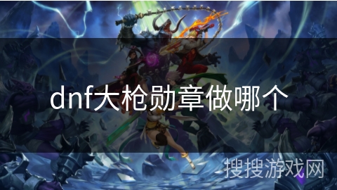 dnf大枪勋章做哪个
