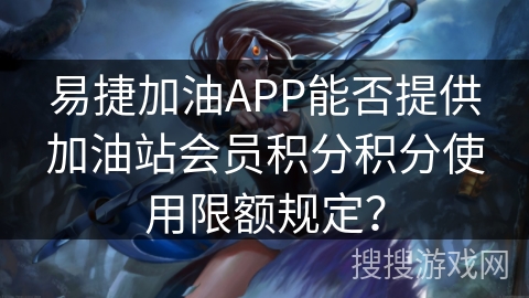 易捷加油APP能否提供加油站会员积分积分使用限额规定？