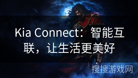 Kia Connect：智能互联，让生活更美好