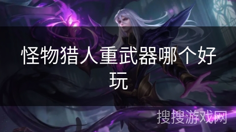 怪物猎人重武器哪个好玩