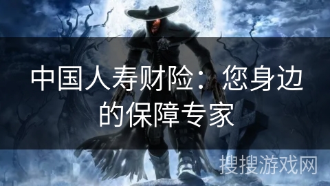 中国人寿财险：您身边的保障专家