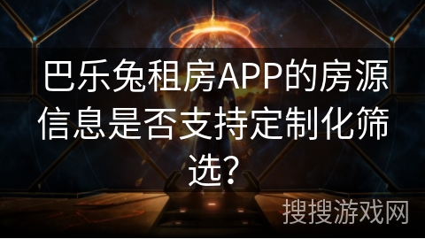 巴乐兔租房APP的房源信息是否支持定制化筛选？