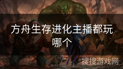 方舟生存进化主播都玩哪个