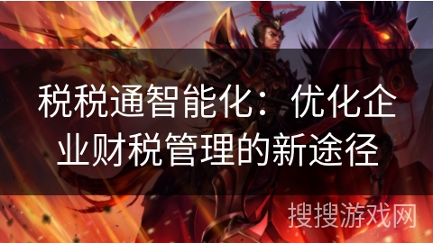 税税通智能化：优化企业财税管理的新途径