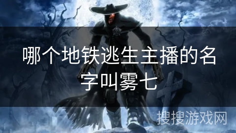哪个地铁逃生主播的名字叫雾七
