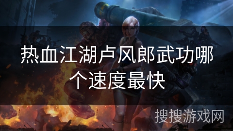 热血江湖卢风郎武功哪个速度最快