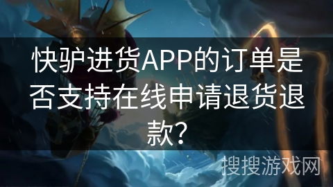 快驴进货APP的订单是否支持在线申请退货退款？