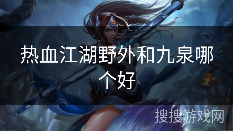 热血江湖野外和九泉哪个好