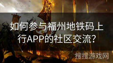 如何参与福州地铁码上行APP的社区交流？