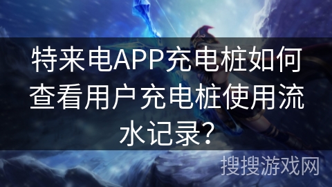 特来电APP充电桩如何查看用户充电桩使用流水记录？