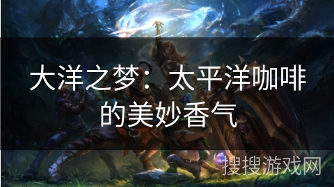 大洋之梦：太平洋咖啡的美妙香气