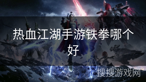 热血江湖手游铁拳哪个好