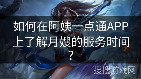 如何在阿姨一点通APP上了解月嫂的服务时间？