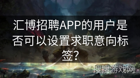 汇博招聘APP的用户是否可以设置求职意向标签？