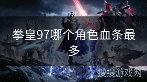 拳皇97哪个角色血条最多