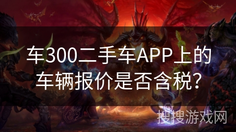 车300二手车APP上的车辆报价是否含税？