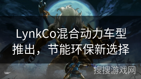 LynkCo混合动力车型推出，节能环保新选择