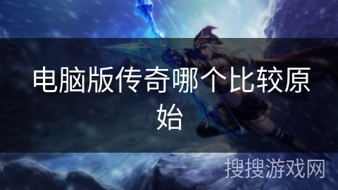 电脑版传奇哪个比较原始