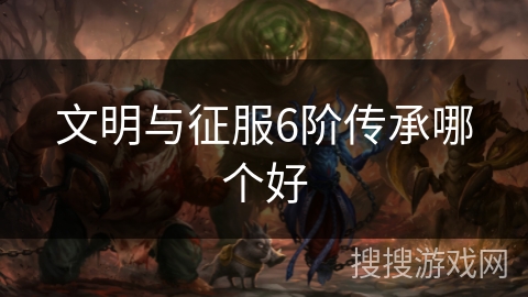 文明与征服6阶传承哪个好