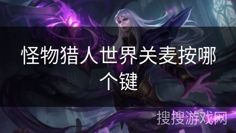 怪物猎人世界关麦按哪个键