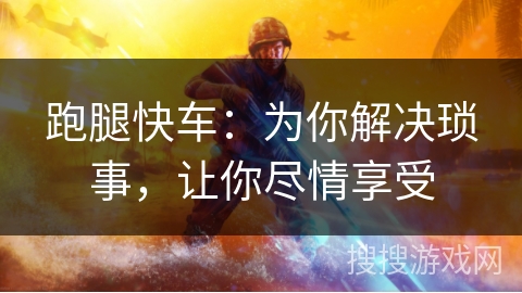 跑腿快车：为你解决琐事，让你尽情享受