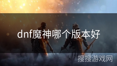 dnf魔神哪个版本好